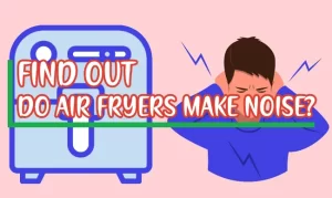Do air fryers make noise? Depending upon the situation, it makes a normal, rattling, buzzing, or clunking sound. Let's dive deep to find out the causes.