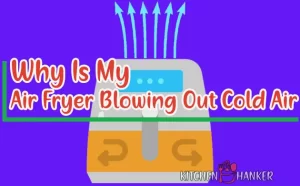Why Is My Air Fryer Blowing Out Cold Air - Causes and How to Fix