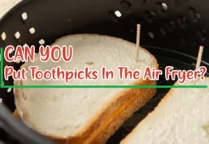 Can You Put Toothpicks In The Air Fryer
