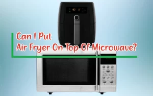 Can I Put Air Fryer On Top Of Microwave